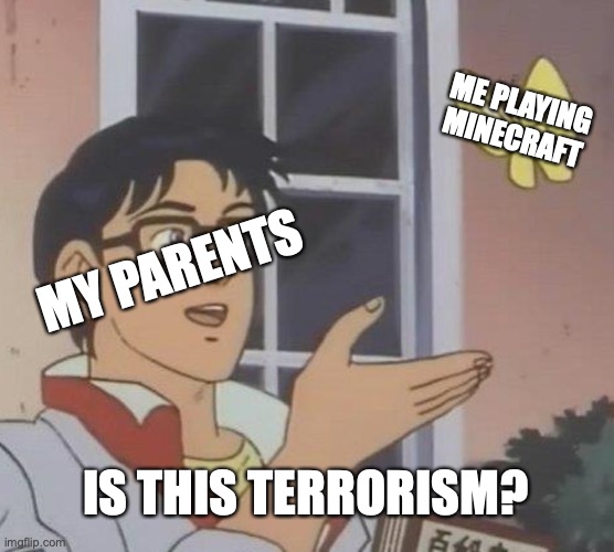 Videogames? | ME PLAYING MINECRAFT; MY PARENTS; IS THIS TERRORISM? | image tagged in memes,is this a pigeon | made w/ Imgflip meme maker