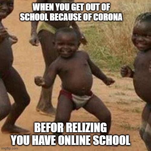 Third World Success Kid Meme | WHEN YOU GET OUT OF SCHOOL BECAUSE OF CORONA; BEFOR RELIZING YOU HAVE ONLINE SCHOOL | image tagged in memes,third world success kid | made w/ Imgflip meme maker