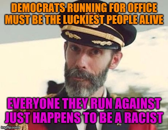 It's Odd How That Works Out | DEMOCRATS RUNNING FOR OFFICE MUST BE THE LUCKIEST PEOPLE ALIVE; EVERYONE THEY RUN AGAINST JUST HAPPENS TO BE A RACIST | image tagged in captain obvious,liberal logic,politics,funny,sarcasm | made w/ Imgflip meme maker