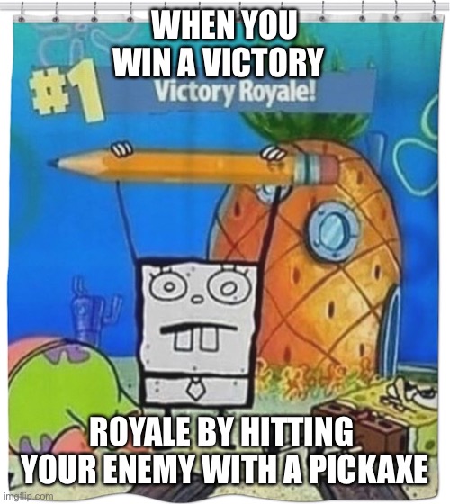 Fortnite x spongebob meme | WHEN YOU WIN A VICTORY; ROYALE BY HITTING  YOUR ENEMY WITH A PICKAXE | image tagged in fortnite,spongebob,victory,sweet victory | made w/ Imgflip meme maker