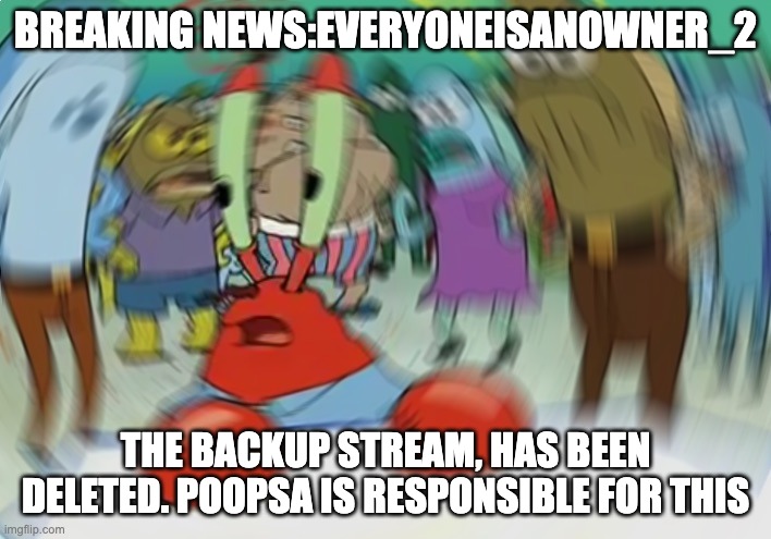 Poopsa is a Hacker |  BREAKING NEWS:EVERYONEISANOWNER_2; THE BACKUP STREAM, HAS BEEN DELETED. POOPSA IS RESPONSIBLE FOR THIS | image tagged in memes,mr krabs blur meme | made w/ Imgflip meme maker