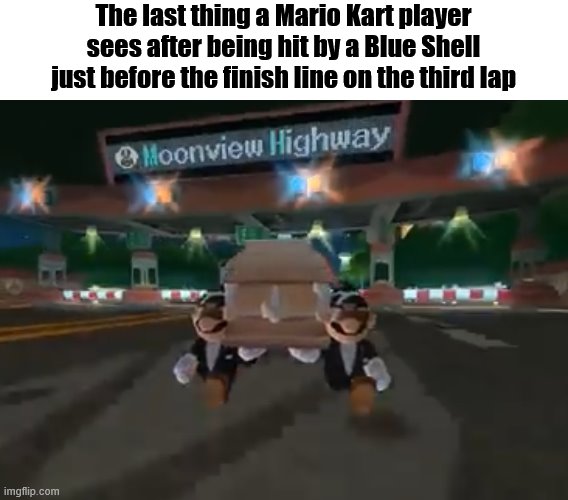 R.I.P. Childhood Memories | The last thing a Mario Kart player sees after being hit by a Blue Shell just before the finish line on the third lap | image tagged in memes,mario kart wii coffin dance,mario,coffin dance,blue shell,mario kart | made w/ Imgflip meme maker