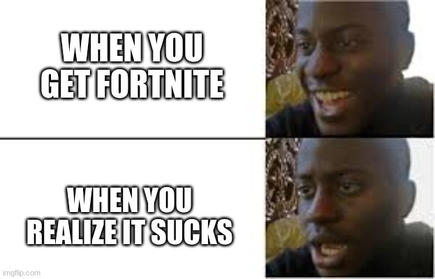 fortnite sucks | WHEN YOU GET FORTNITE; WHEN YOU REALIZE IT SUCKS | image tagged in fortnite | made w/ Imgflip meme maker