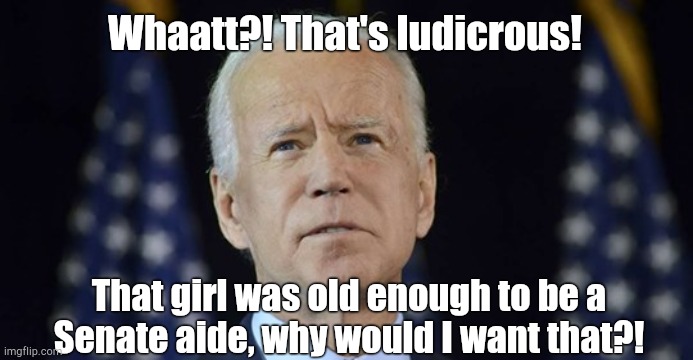 Whaatt?! That's ludicrous! That girl was old enough to be a
Senate aide, why would I want that?! | image tagged in joe,biden,creepy | made w/ Imgflip meme maker
