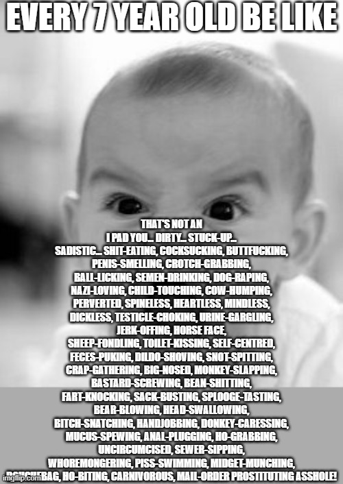 Angry Baby Meme | EVERY 7 YEAR OLD BE LIKE THAT'S NOT AN I PAD YOU... DIRTY... STUCK-UP... SADISTIC... SHIT-EATING, COCKSUCKING, BUTTF**KING, P**IS-SMELLING,  | image tagged in memes,angry baby | made w/ Imgflip meme maker
