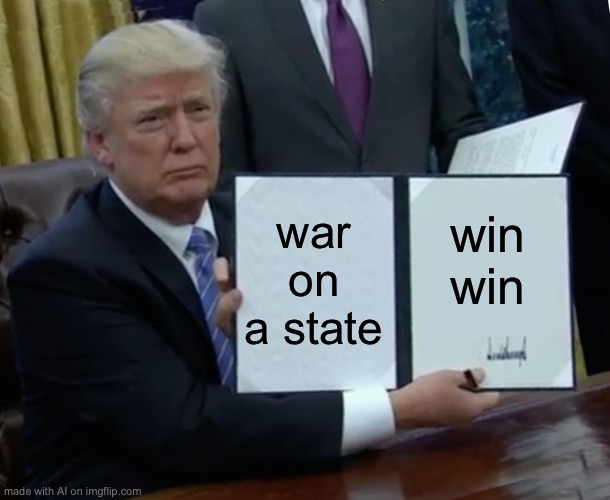 Trump Bill Signing Meme | war on a state; win win | image tagged in memes,trump bill signing | made w/ Imgflip meme maker