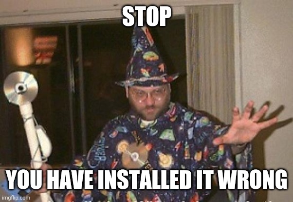 Installation Wizard Welcome to the Internet | STOP YOU HAVE INSTALLED IT WRONG | image tagged in installation wizard welcome to the internet | made w/ Imgflip meme maker