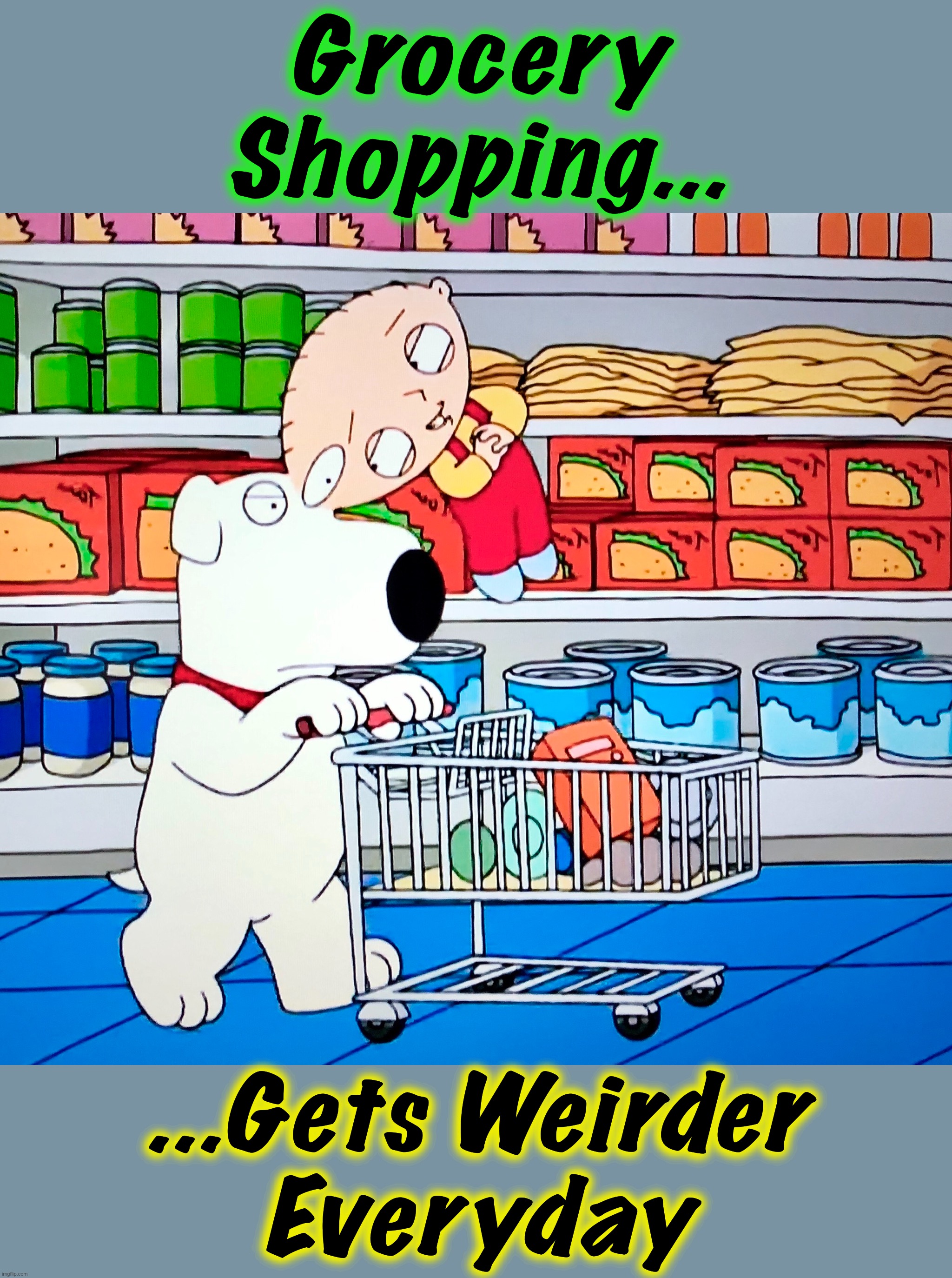 Dogs lay eggs, right? | Grocery
Shopping... ...Gets Weirder
Everyday | image tagged in family guy,memes,social distancing,end of the world,covid-19,mutant | made w/ Imgflip meme maker