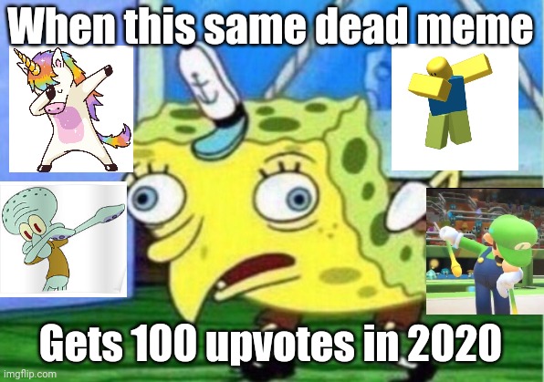 How did this happen? | When this same dead meme; Gets 100 upvotes in 2020 | image tagged in memes,mocking spongebob,dab | made w/ Imgflip meme maker