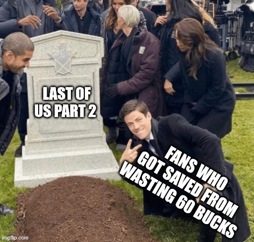 Rest In Hell LOU2 | LAST OF US PART 2; FANS WHO GOT SAVED FROM WASTING 60 BUCKS | image tagged in grant gustin over grave,the last of us,naughty dog | made w/ Imgflip meme maker