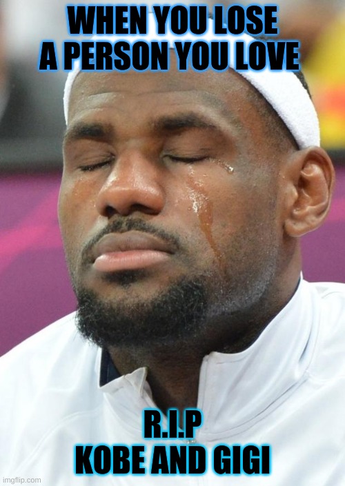 lebron james crying | WHEN YOU LOSE A PERSON YOU LOVE; R.I.P KOBE AND GIGI | image tagged in lebron james crying | made w/ Imgflip meme maker