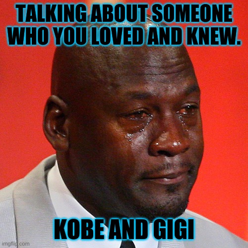 Michael Jordan Crying | TALKING ABOUT SOMEONE WHO YOU LOVED AND KNEW. KOBE AND GIGI | image tagged in michael jordan crying | made w/ Imgflip meme maker