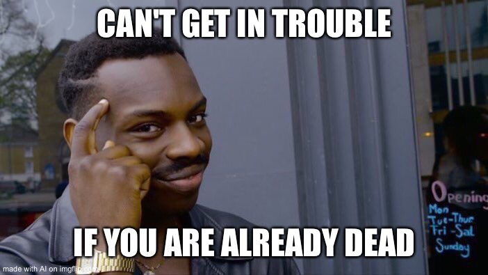 Roll Safe Think About It Meme | CAN'T GET IN TROUBLE; IF YOU ARE ALREADY DEAD | image tagged in memes,roll safe think about it | made w/ Imgflip meme maker