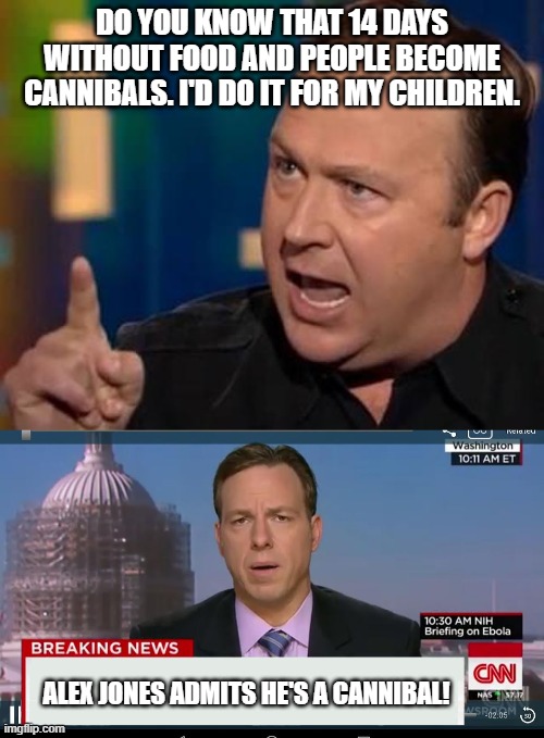 Why people hate Alex Jones | DO YOU KNOW THAT 14 DAYS WITHOUT FOOD AND PEOPLE BECOME CANNIBALS. I'D DO IT FOR MY CHILDREN. ALEX JONES ADMITS HE'S A CANNIBAL! | image tagged in alex jones,cnn breaking news template,cannibal,fake news,cnn fake news | made w/ Imgflip meme maker
