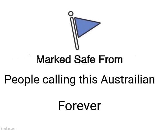 Marked Safe From Meme | People calling this Austrailian Forever | image tagged in memes,marked safe from | made w/ Imgflip meme maker