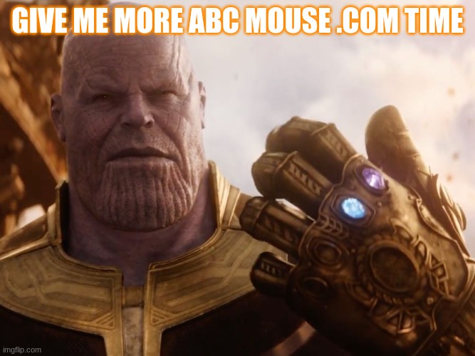 abc thanos | GIVE ME MORE ABC MOUSE .COM TIME | image tagged in thanos smile | made w/ Imgflip meme maker
