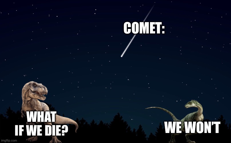 Dinosaur | COMET:; WHAT IF WE DIE? WE WON’T | image tagged in dinosaur | made w/ Imgflip meme maker