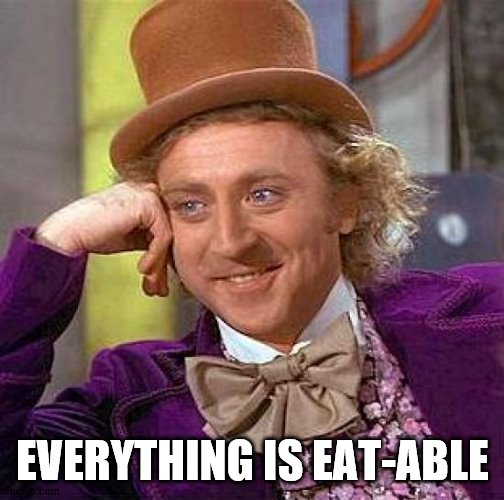 Creepy Condescending Wonka Meme | EVERYTHING IS EAT-ABLE | image tagged in memes,creepy condescending wonka | made w/ Imgflip meme maker
