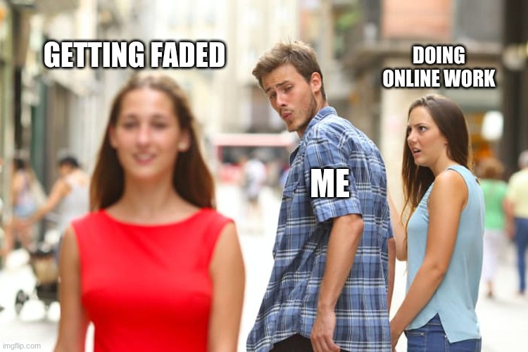 me asfck | GETTING FADED; DOING ONLINE WORK; ME | image tagged in memes,distracted boyfriend | made w/ Imgflip meme maker