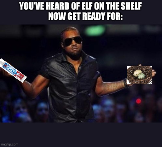 Bird nest & crest on Kanye West | YOU’VE HEARD OF ELF ON THE SHELF
      NOW GET READY FOR: | image tagged in kanye west just saying | made w/ Imgflip meme maker