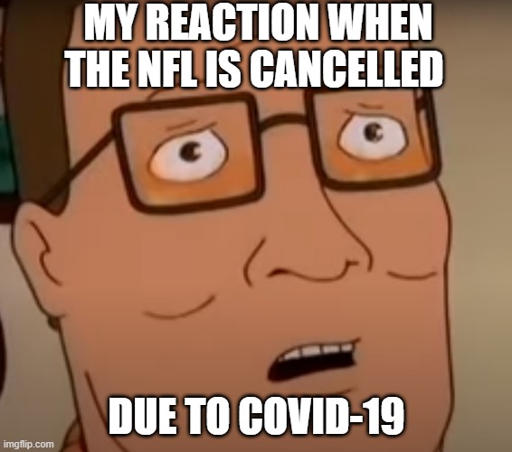 Hank Hill NFL COVID-19 | MY REACTION WHEN THE NFL IS CANCELLED; DUE TO COVID-19 | image tagged in hank hill,king of the hill,nfl,nfl memes,covid-19,coronavirus | made w/ Imgflip meme maker