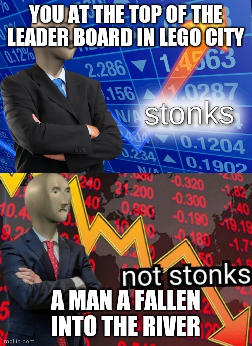 Stonks not stonks | YOU AT THE TOP OF THE LEADER BOARD IN LEGO CITY; A MAN A FALLEN INTO THE RIVER | image tagged in stonks not stonks | made w/ Imgflip meme maker