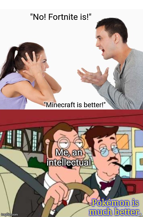 "No! Fortnite is!"; "Minecraft is better!"; Me, an intellectual; Pokémon is much better. | image tagged in drive by argument,fortnite,minecraft,pokemon,big brain | made w/ Imgflip meme maker