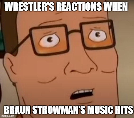 WWE HANK HILL | WRESTLER'S REACTIONS WHEN; BRAUN STROWMAN'S MUSIC HITS | image tagged in hank hill,king of the hill,wwe,wwe raw,braun strowman,aew | made w/ Imgflip meme maker