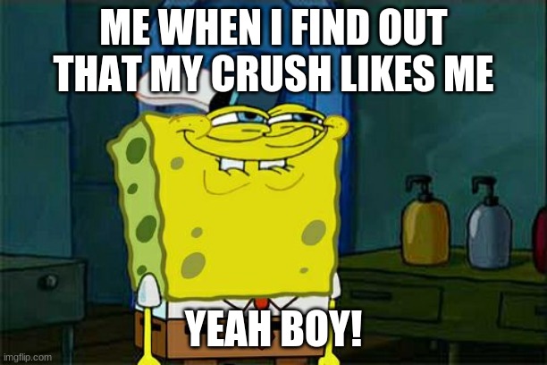 YEAH BOY! | ME WHEN I FIND OUT THAT MY CRUSH LIKES ME; YEAH BOY! | image tagged in memes,don't you squidward | made w/ Imgflip meme maker