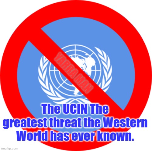 UN Danger to West | YARRA MAN; The UCIN The greatest threat the Western World has ever known. | image tagged in un threat to the west | made w/ Imgflip meme maker