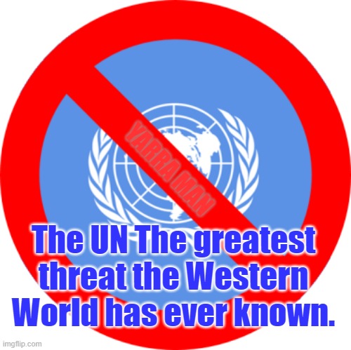 UN Threat to the West. | YARRA MAN; The UN The greatest threat the Western World has ever known. | image tagged in un threat to the west | made w/ Imgflip meme maker