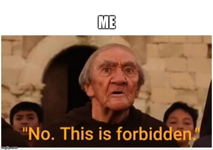 No This Is Forbidden | ME | image tagged in no this is forbidden | made w/ Imgflip meme maker