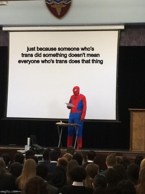 Spiderman Presentation | just because someone who’s trans did something doesn't mean everyone who's trans does that thing | image tagged in spiderman presentation | made w/ Imgflip meme maker