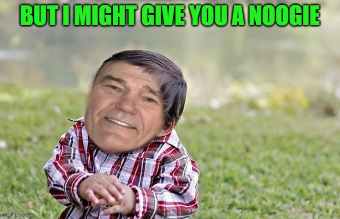 BUT I MIGHT GIVE YOU A NOOGIE | made w/ Imgflip meme maker