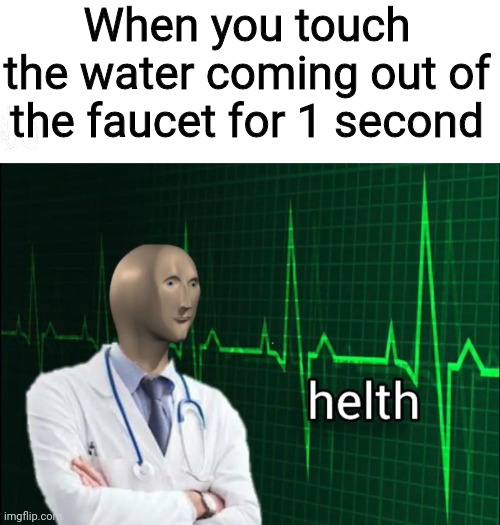 That is close enough to handwashing, right? | When you touch the water coming out of the faucet for 1 second | image tagged in helth 2 | made w/ Imgflip meme maker