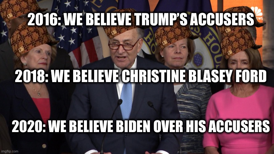 If Democrats didn’t have double standards they wouldn’t have any standards at all. | 2016: WE BELIEVE TRUMP’S ACCUSERS; 2018: WE BELIEVE CHRISTINE BLASEY FORD; 2020: WE BELIEVE BIDEN OVER HIS ACCUSERS | image tagged in democrat congressmen,democratic party,democrats,liberal logic,liberal hypocrisy,joe biden | made w/ Imgflip meme maker