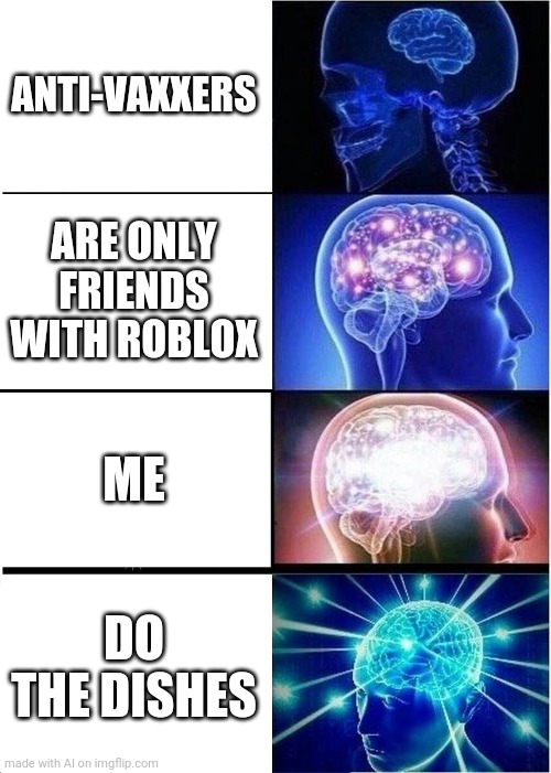 Expanding Brain | ANTI-VAXXERS; ARE ONLY FRIENDS WITH ROBLOX; ME; DO THE DISHES | image tagged in memes,expanding brain | made w/ Imgflip meme maker