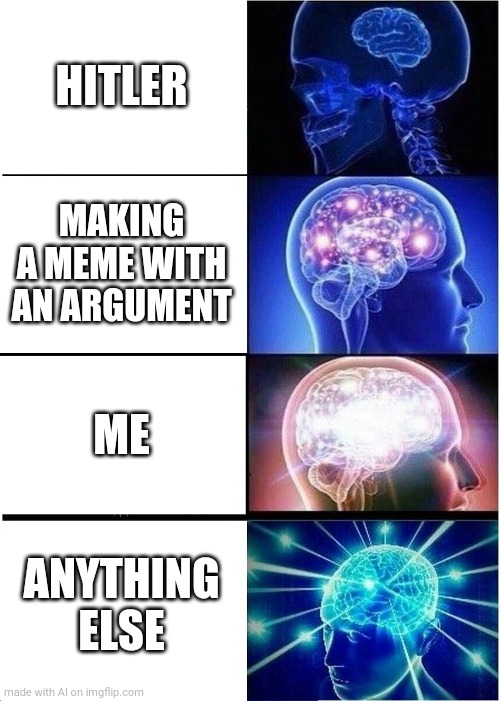 Expanding Brain | HITLER; MAKING A MEME WITH AN ARGUMENT; ME; ANYTHING ELSE | image tagged in memes,expanding brain | made w/ Imgflip meme maker