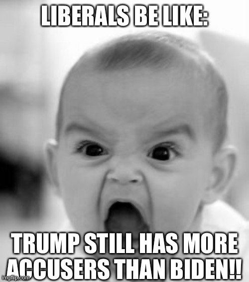 And I thought numbers wouldn’t matter to Democrats if it’s sexual assault against women. | LIBERALS BE LIKE:; TRUMP STILL HAS MORE ACCUSERS THAN BIDEN!! | image tagged in memes,angry baby,democrats,joe biden,president trump,liberal logic | made w/ Imgflip meme maker