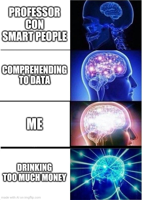 Expanding Brain | PROFESSOR CON SMART PEOPLE; COMPREHENDING TO DATA; ME; DRINKING TOO MUCH MONEY | image tagged in memes,expanding brain | made w/ Imgflip meme maker