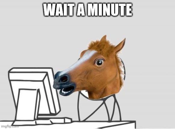 Computer Horse Meme | WAIT A MINUTE | image tagged in memes,computer horse | made w/ Imgflip meme maker