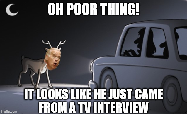 Joe Biden | OH POOR THING! IT LOOKS LIKE HE JUST CAME
FROM A TV INTERVIEW | image tagged in joe biden,memes,deer in headlights,poor guy,that look,first world problems | made w/ Imgflip meme maker