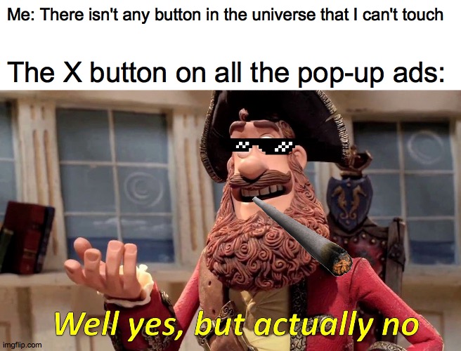 Well Yes, But Actually No Meme | Me: There isn't any button in the universe that I can't touch; The X button on all the pop-up ads: | image tagged in memes,well yes but actually no | made w/ Imgflip meme maker