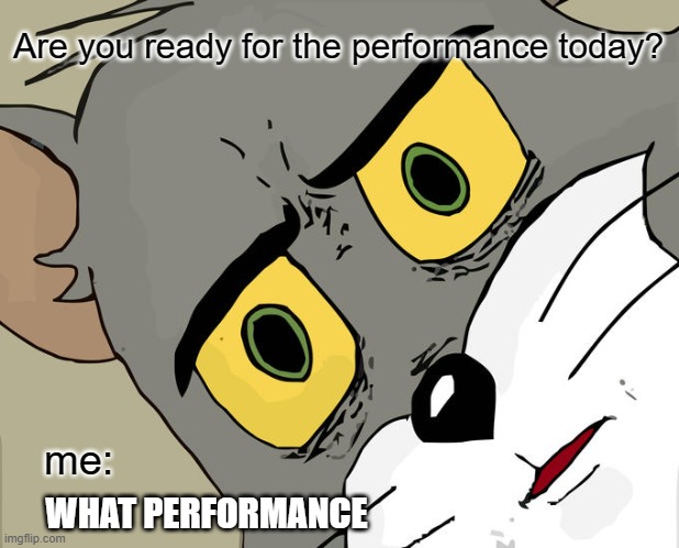 Band Meme | Are you ready for the performance today? me:; WHAT PERFORMANCE | image tagged in memes,unsettled tom | made w/ Imgflip meme maker
