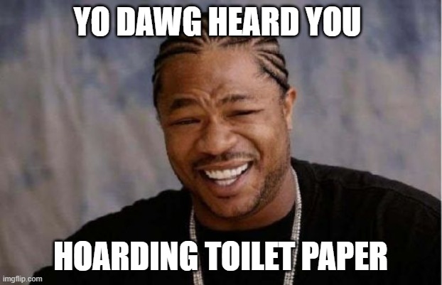 Yo Dawg Heard You | YO DAWG HEARD YOU; HOARDING TOILET PAPER | image tagged in memes,yo dawg heard you | made w/ Imgflip meme maker