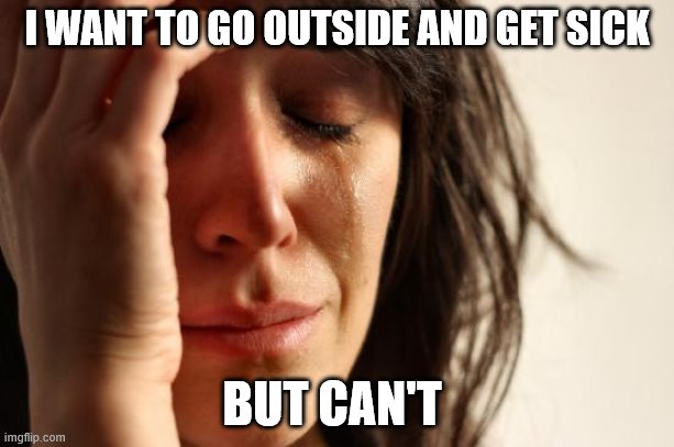 Red Hats | I WANT TO GO OUTSIDE AND GET SICK; BUT CAN'T | image tagged in memes,first world problems,donald trump,billy what have you done | made w/ Imgflip meme maker