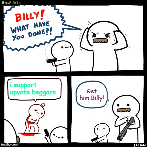 Billy, What Have You Done | i support upvote beggars; Get him Billy! | image tagged in billy what have you done | made w/ Imgflip meme maker