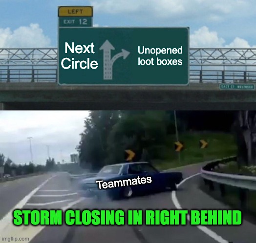 Loot over surviving | Next Circle; Unopened loot boxes; Teammates; STORM CLOSING IN RIGHT BEHIND | image tagged in memes,left exit 12 off ramp,call of duty,battle royale,modern warfare | made w/ Imgflip meme maker