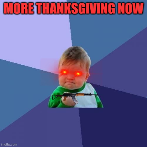 Success Kid | MORE THANKSGIVING NOW | image tagged in memes,success kid | made w/ Imgflip meme maker