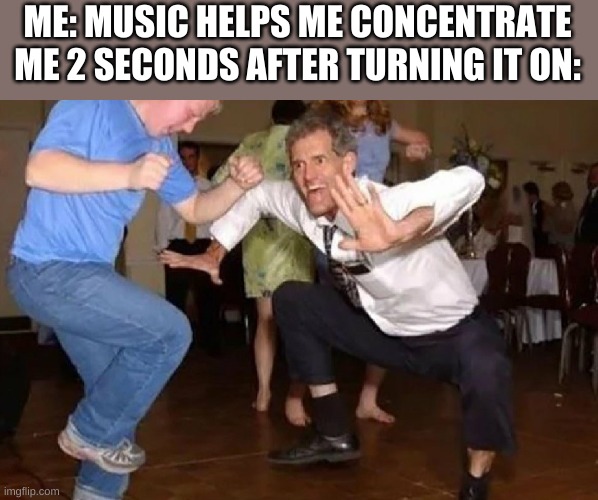 Crazy Dancing Guy | ME: MUSIC HELPS ME CONCENTRATE
ME 2 SECONDS AFTER TURNING IT ON: | image tagged in crazy dancing guy | made w/ Imgflip meme maker